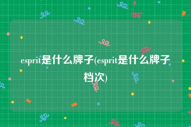 esprit是什么牌子(esprit是什么牌子档次)