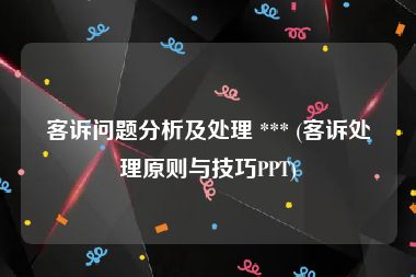 客诉问题分析及处理 *** (客诉处理原则与技巧PPT)