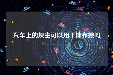 汽车上的灰尘可以用干抹布擦吗