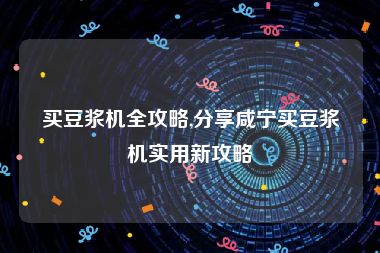 买豆浆机全攻略,分享咸宁买豆浆机实用新攻略