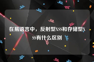 在易语言中，反射型XSS和存储型XSS有什么区别