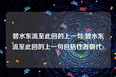 碧水东流至此回的上一句(碧水东流至此回的上一句包括作者朝代)