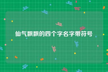 仙气飘飘的四个字名字带符号