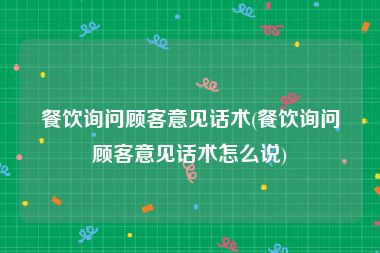 餐饮询问顾客意见话术(餐饮询问顾客意见话术怎么说)