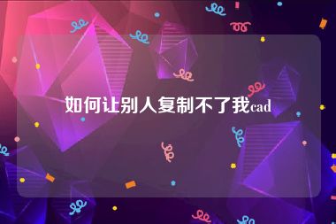 如何让别人复制不了我cad