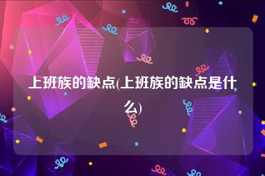 上班族的缺点(上班族的缺点是什么)