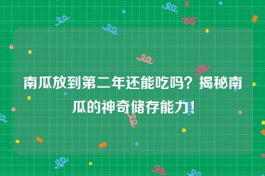南瓜放到第二年还能吃吗？揭秘南瓜的神奇储存能力！