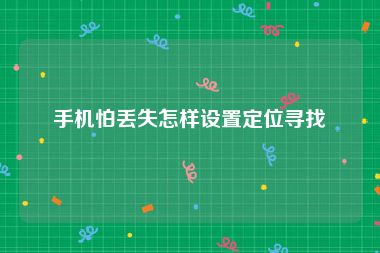 手机怕丢失怎样设置定位寻找