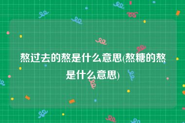熬过去的熬是什么意思(熬糖的熬是什么意思)