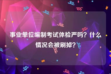 事业单位编制考试体检严吗？什么情况会被刷掉？