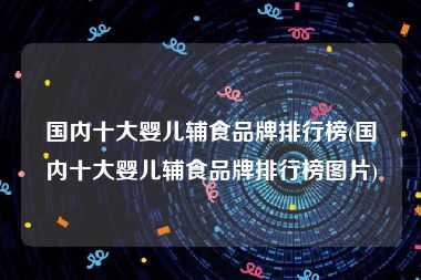 国内十大婴儿辅食品牌排行榜(国内十大婴儿辅食品牌排行榜图片)