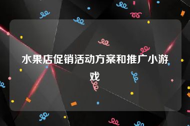 水果店促销活动方案和推广小游戏