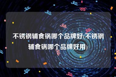不锈钢辅食锅哪个品牌好(不锈钢辅食锅哪个品牌好用)