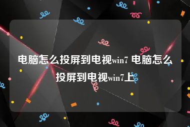 电脑怎么投屏到电视win7 电脑怎么投屏到电视win7上
