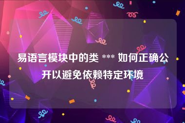 易语言模块中的类 *** 如何正确公开以避免依赖特定环境