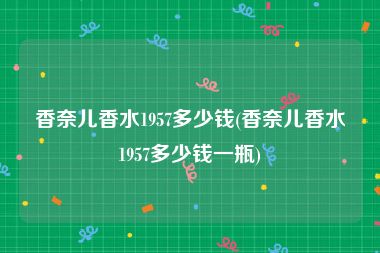 香奈儿香水1957多少钱(香奈儿香水1957多少钱一瓶)