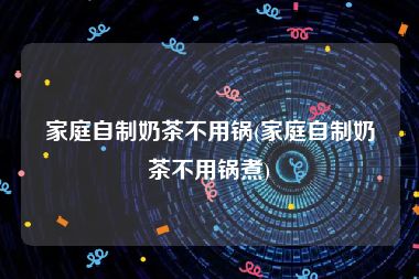 家庭自制奶茶不用锅(家庭自制奶茶不用锅煮)