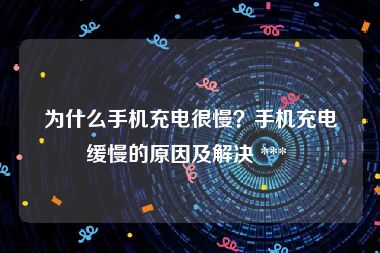 为什么手机充电很慢？手机充电缓慢的原因及解决 *** 