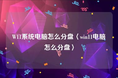 W11系统电脑怎么分盘〈win11电脑怎么分盘〉