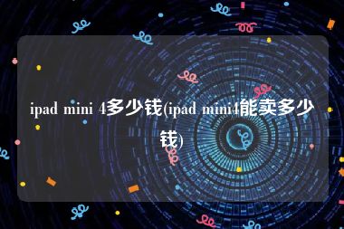 ipad mini 4多少钱(ipad mini4能卖多少钱)