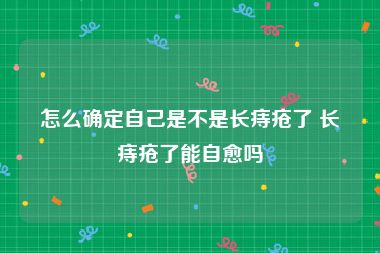 怎么确定自己是不是长痔疮了 长痔疮了能自愈吗