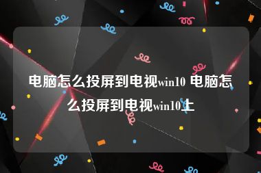 电脑怎么投屏到电视win10 电脑怎么投屏到电视win10上