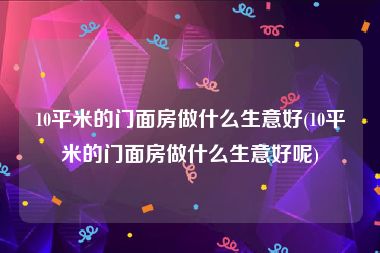 10平米的门面房做什么生意好(10平米的门面房做什么生意好呢)
