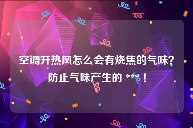 空调开热风怎么会有烧焦的气味？防止气味产生的 *** ！