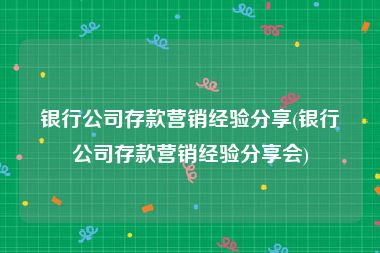 银行公司存款营销经验分享(银行公司存款营销经验分享会)