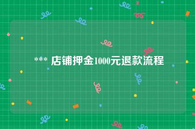  *** 店铺押金1000元退款流程