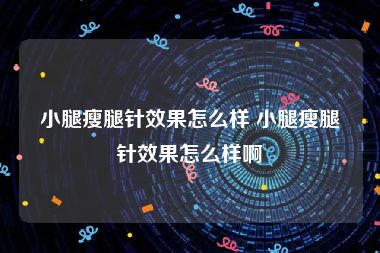 小腿瘦腿针效果怎么样 小腿瘦腿针效果怎么样啊