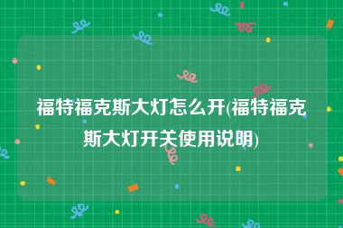 福特福克斯大灯怎么开(福特福克斯大灯开关使用说明)