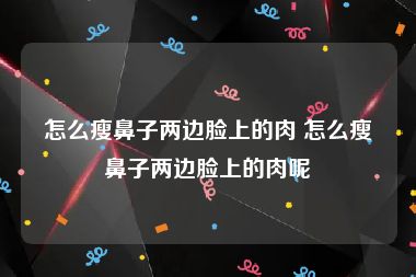 怎么瘦鼻子两边脸上的肉 怎么瘦鼻子两边脸上的肉呢