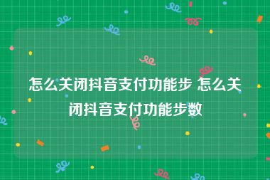 怎么关闭抖音支付功能步 怎么关闭抖音支付功能步数