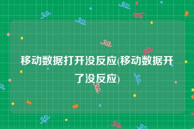 移动数据打开没反应(移动数据开了没反应)