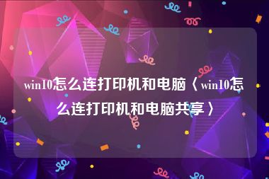 win10怎么连打印机和电脑〈win10怎么连打印机和电脑共享〉