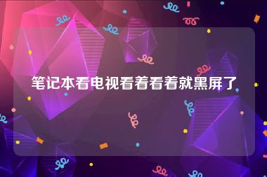 笔记本看电视看着看着就黑屏了