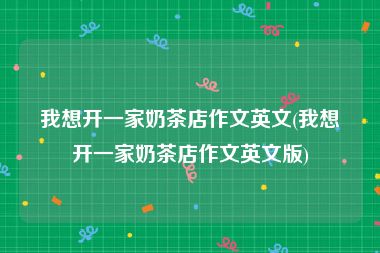 我想开一家奶茶店作文英文(我想开一家奶茶店作文英文版)