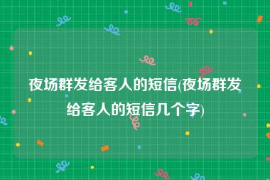 夜场群发给客人的短信(夜场群发给客人的短信几个字)