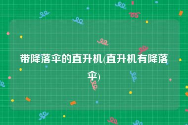 带降落伞的直升机(直升机有降落伞)