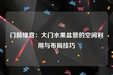 门前绿意：大门水果盆景的空间利用与布局技巧