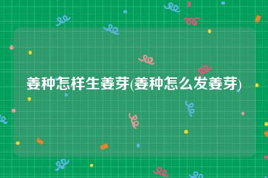 姜种怎样生姜芽(姜种怎么发姜芽)