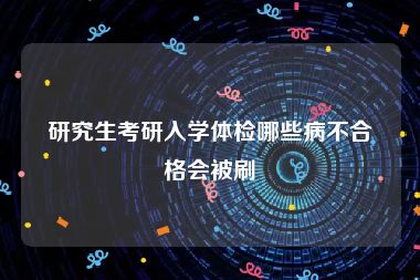研究生考研入学体检哪些病不合格会被刷