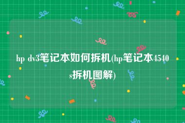 hp dv3笔记本如何拆机(hp笔记本4540s拆机图解)