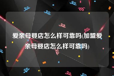 爱亲母婴店怎么样可靠吗(加盟爱亲母婴店怎么样可靠吗)