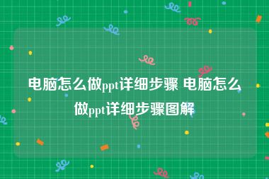 电脑怎么做ppt详细步骤 电脑怎么做ppt详细步骤图解