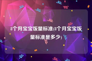 8个月宝宝饭量标准(8个月宝宝饭量标准是多少)