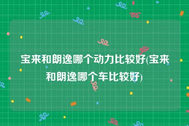 宝来和朗逸哪个动力比较好(宝来和朗逸哪个车比较好)