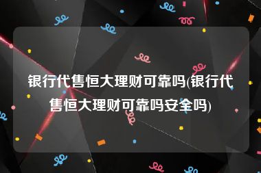 银行代售恒大理财可靠吗(银行代售恒大理财可靠吗安全吗)