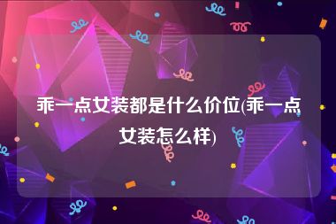 乖一点女装都是什么价位(乖一点女装怎么样)